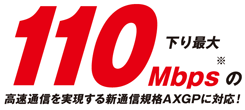 下り最大110Mbpsの高速通信を実現する新通信規格AXGPに対応！