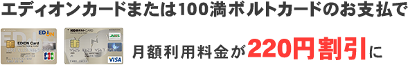 エディオンカード または100満ボルトカードのお支払で、月額料金が220円割引に