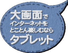 大画面でインターネットをとことん楽しむならタブレット